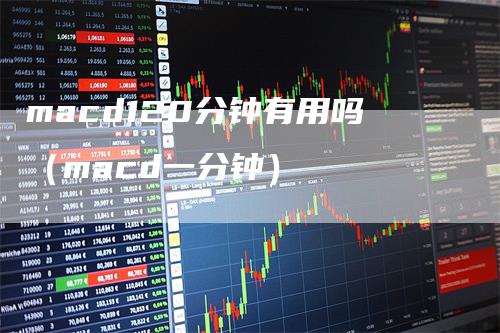 macd120分钟有用吗（macd一分钟）