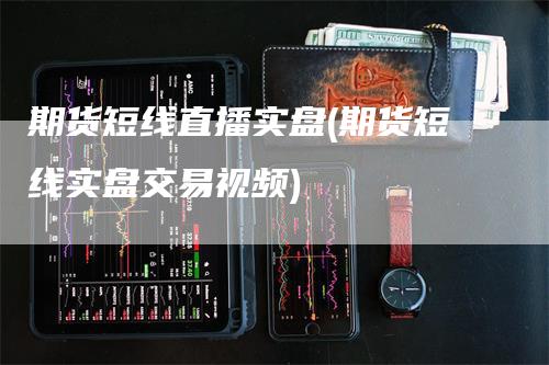 期货短线直播实盘(期货短线实盘交易视频)