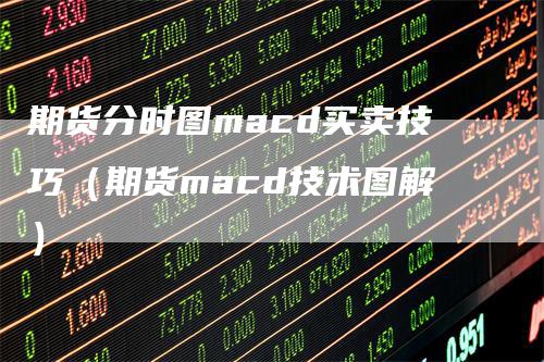 期货分时图macd买卖技巧（期货macd技术图解）